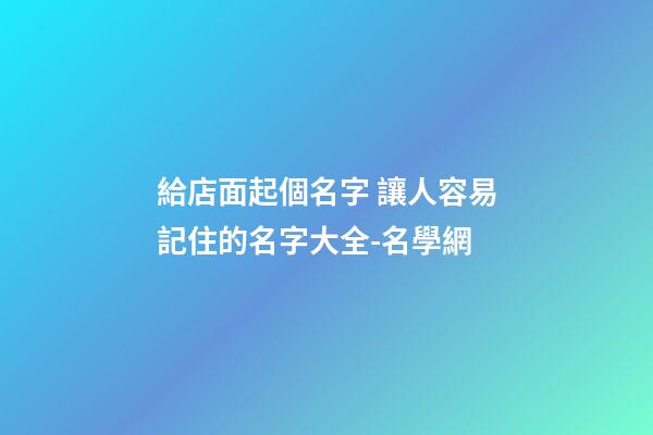 給店面起個名字 讓人容易記住的名字大全-名學網-第1張-店鋪起名-玄機派